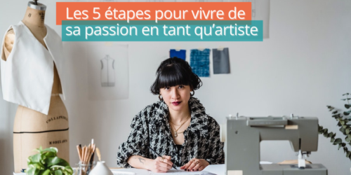 Les 5 étapes pour vivre de sa passion en tant qu’artiste