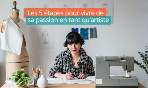 Les 5 étapes pour vivre de sa passion en tant qu’artiste